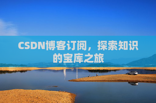 CSDN博客订阅,探索知识的宝库之旅